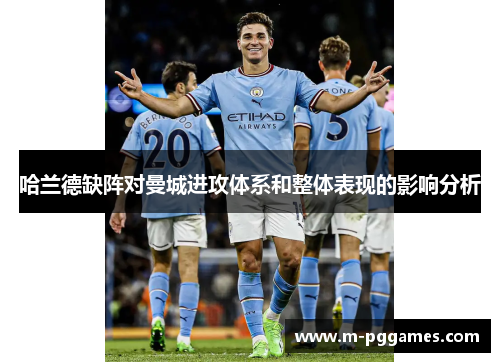 哈兰德缺阵对曼城进攻体系和整体表现的影响分析